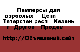 Памперсы для взрослых  › Цена ­ 500 - Татарстан респ., Казань г. Другое » Продам   